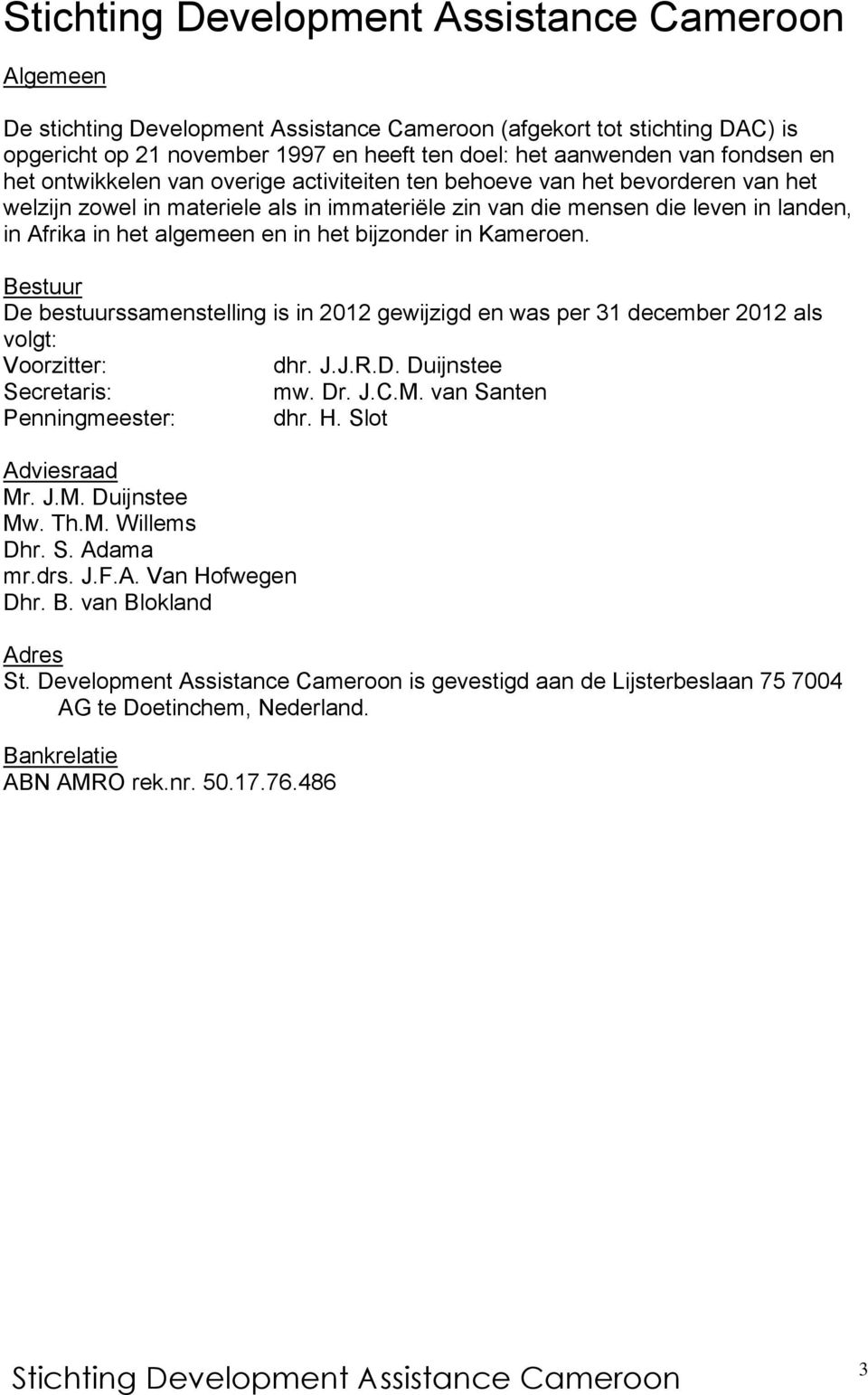 Bestuur De bestuurssamenstelling is in 2012 gewijzigd en was per 31 december 2012 als volgt: Voorzitter: dhr. J.J.R.D. Duijnstee Secretaris: mw. Dr. J.C.M. van Santen Penningmeester: dhr. H.