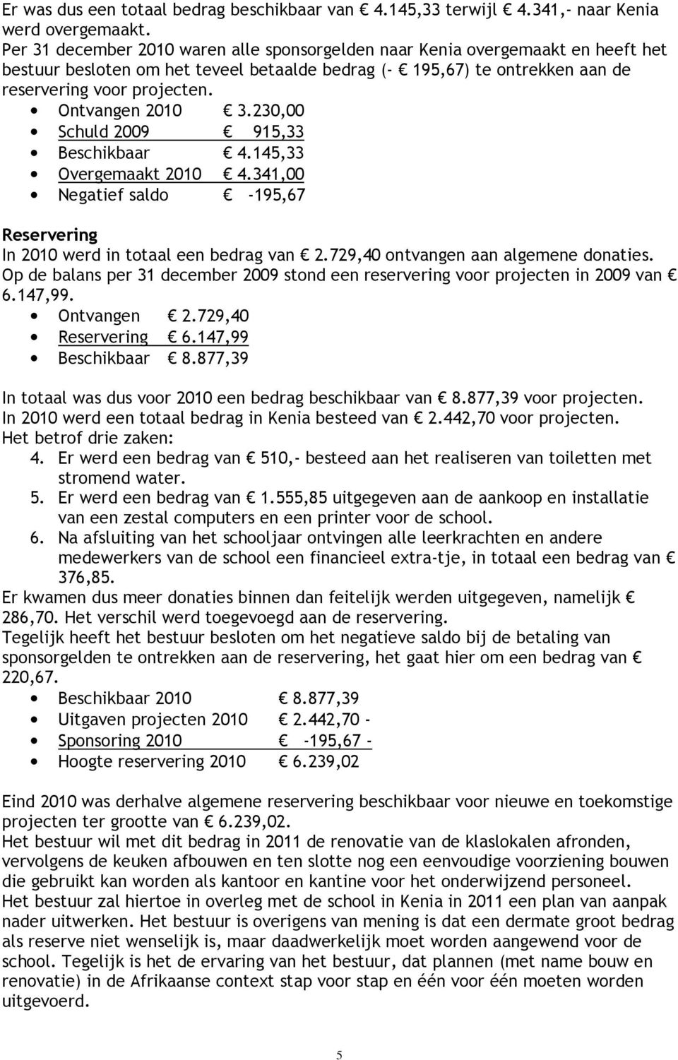 Ontvangen 2010 3.230,00 Schuld 2009 915,33 Beschikbaar 4.145,33 Overgemaakt 2010 4.341,00 Negatief saldo -195,67 Reservering In 2010 werd in totaal een bedrag van 2.