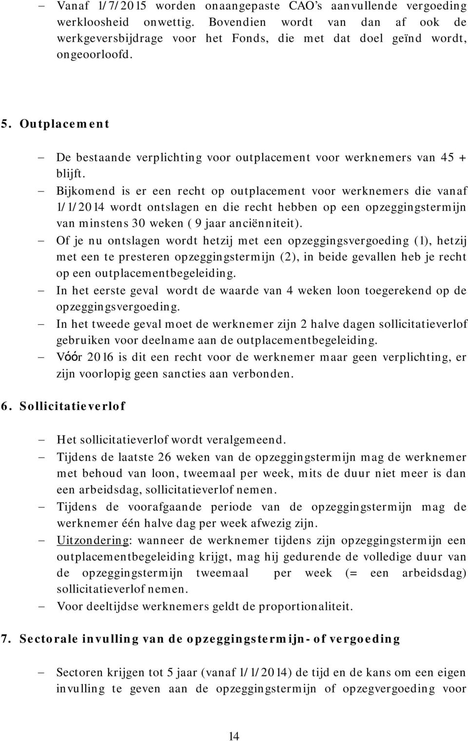 Bijkomend is er een recht op outplacement voor werknemers die vanaf 1/1/2014 wordt ontslagen en die recht hebben op een opzeggingstermijn van minstens 30 weken ( 9 jaar anciënniteit).