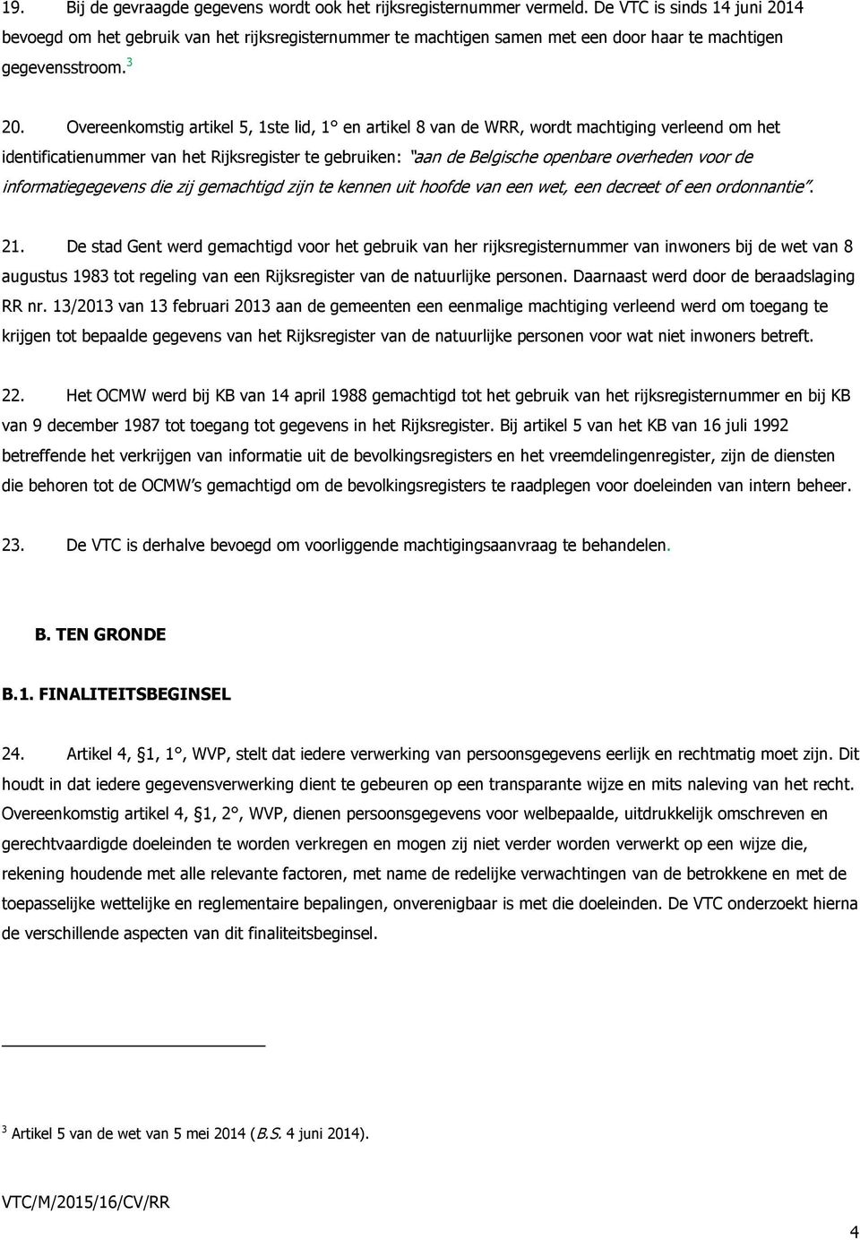Overeenkomstig artikel 5, 1ste lid, 1 en artikel 8 van de WRR, wordt machtiging verleend om het identificatienummer van het Rijksregister te gebruiken: aan de Belgische openbare overheden voor de