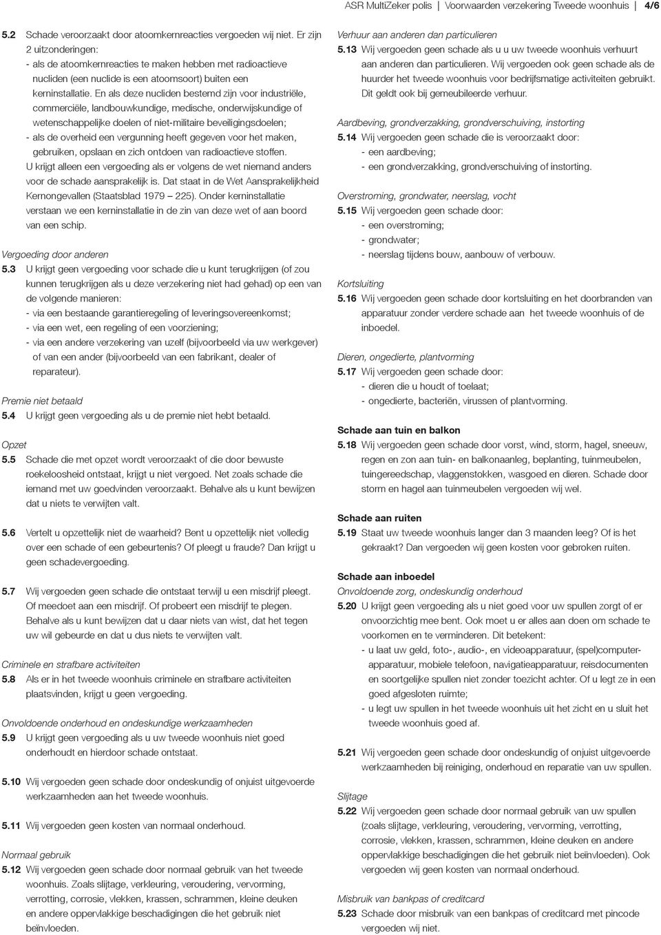 En als deze nucliden bestemd zijn voor industriële, commerciële, landbouwkundige, medische, onderwijskundige of wetenschappelijke doelen of niet-militaire beveiligingsdoelen; - als de overheid een