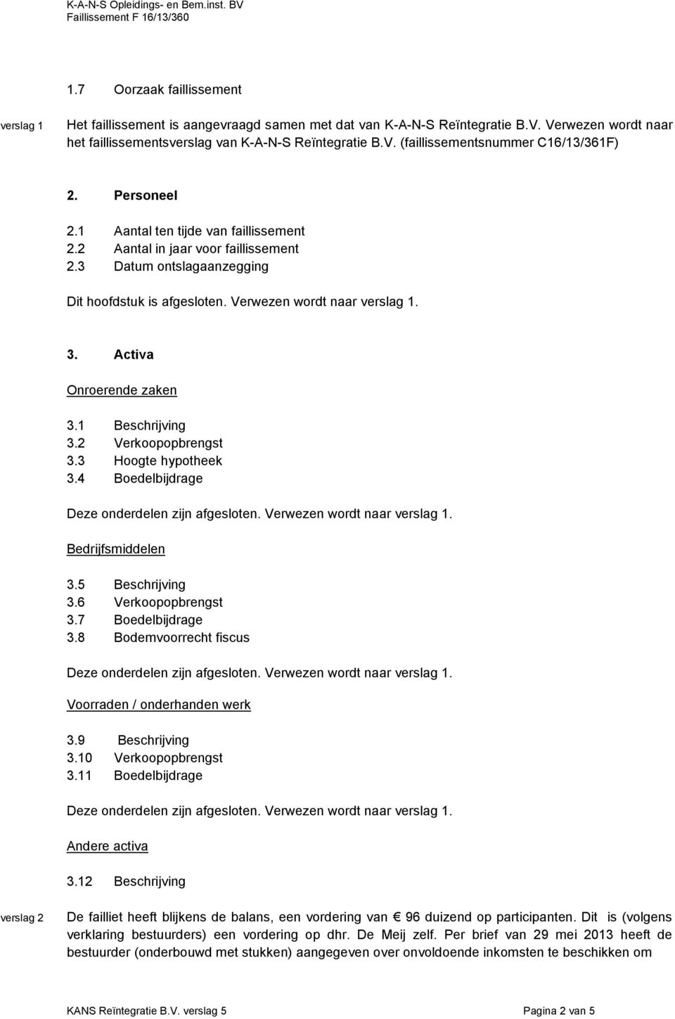 1 Beschrijving 3.2 Verkoopopbrengst 3.3 Hoogte hypotheek 3.4 Boedelbijdrage Deze onderdelen zijn afgesloten. Verwezen wordt naar. Bedrijfsmiddelen 3.5 Beschrijving 3.6 Verkoopopbrengst 3.