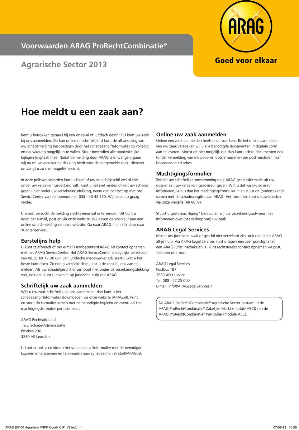 Stuur bovendien alle noodzakelijke bijlagen (digitaal) mee. Nadat de melding door ARAG is ontvangen, gaan wij na of uw verzekering dekking biedt voor de aangemelde zaak.