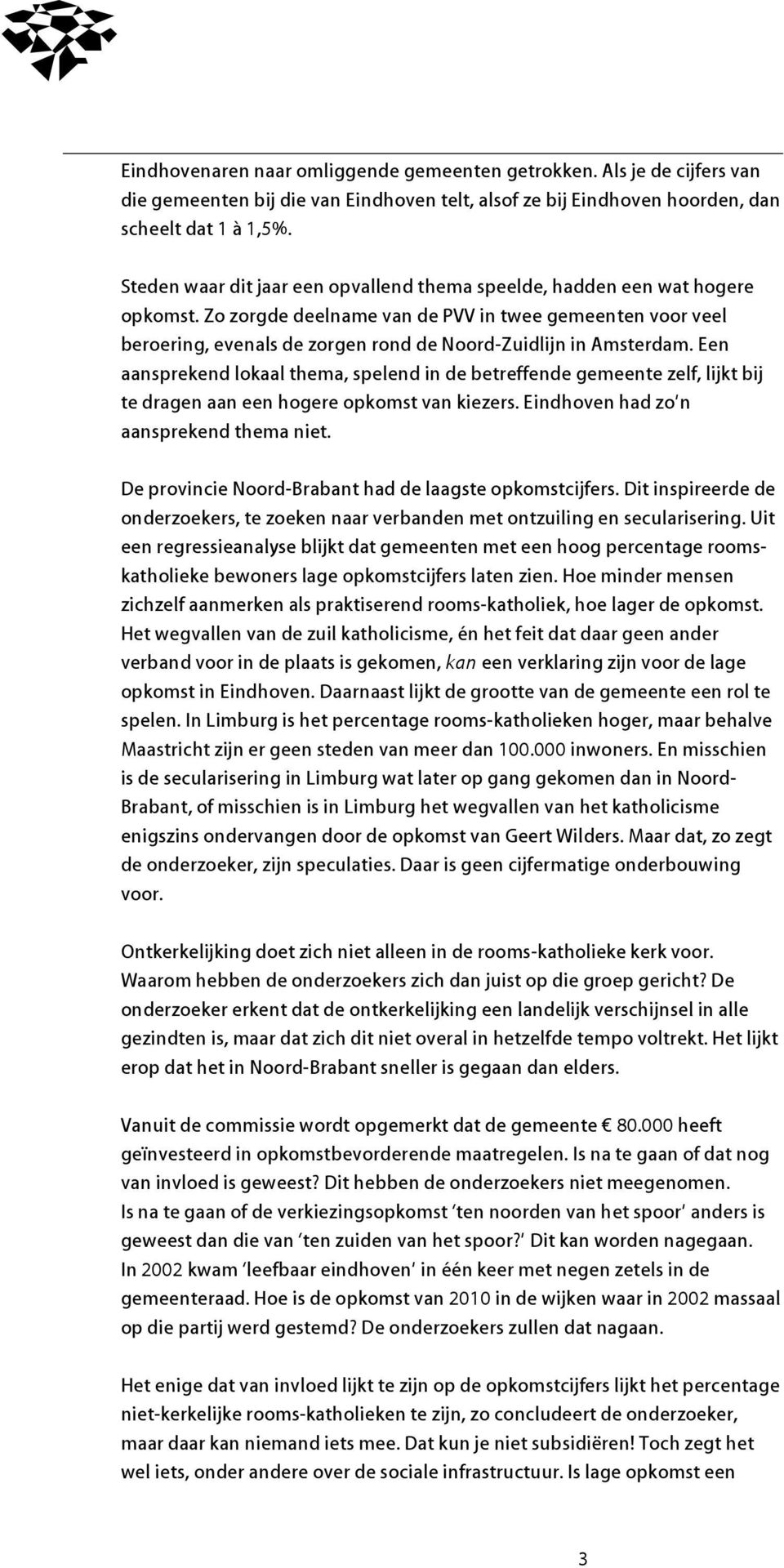 Zo zorgde deelname van de PVV in twee gemeenten voor veel beroering, evenals de zorgen rond de Noord-Zuidlijn in Amsterdam.