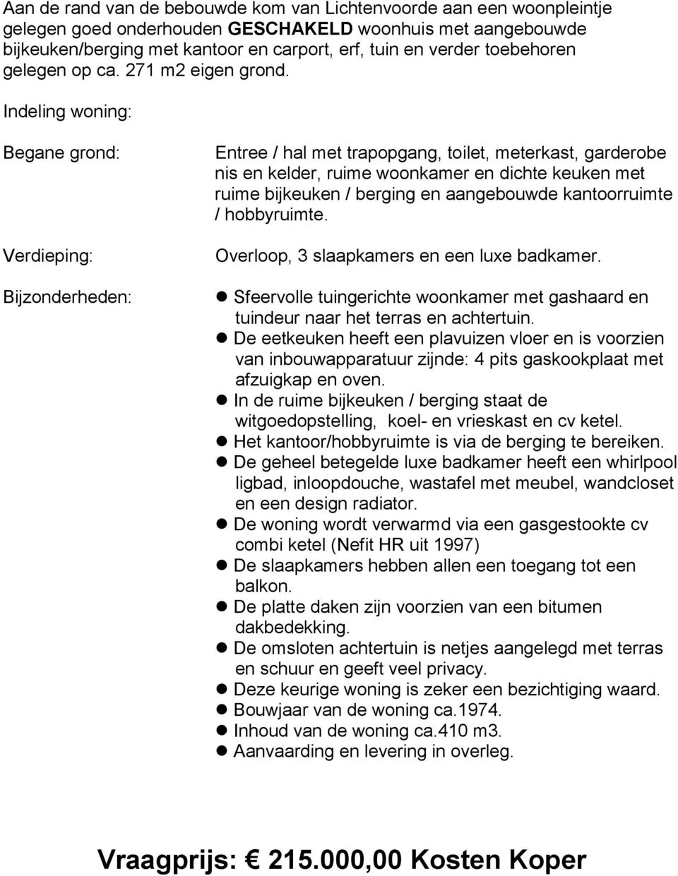 Indeling woning: Begane grond: Verdieping: Bijzonderheden: Entree / hal met trapopgang, toilet, meterkast, garderobe nis en kelder, ruime woonkamer en dichte keuken met ruime bijkeuken / berging en