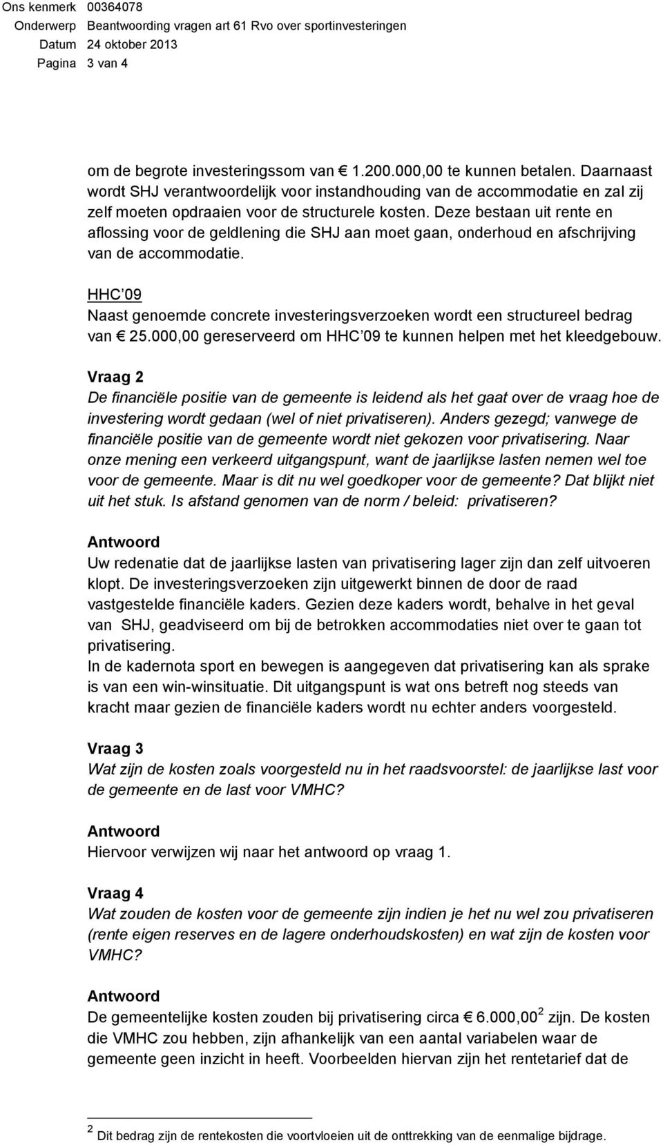 Deze bestaan uit rente en aflossing voor de geldlening die SHJ aan moet gaan, onderhoud en afschrijving van de accommodatie.