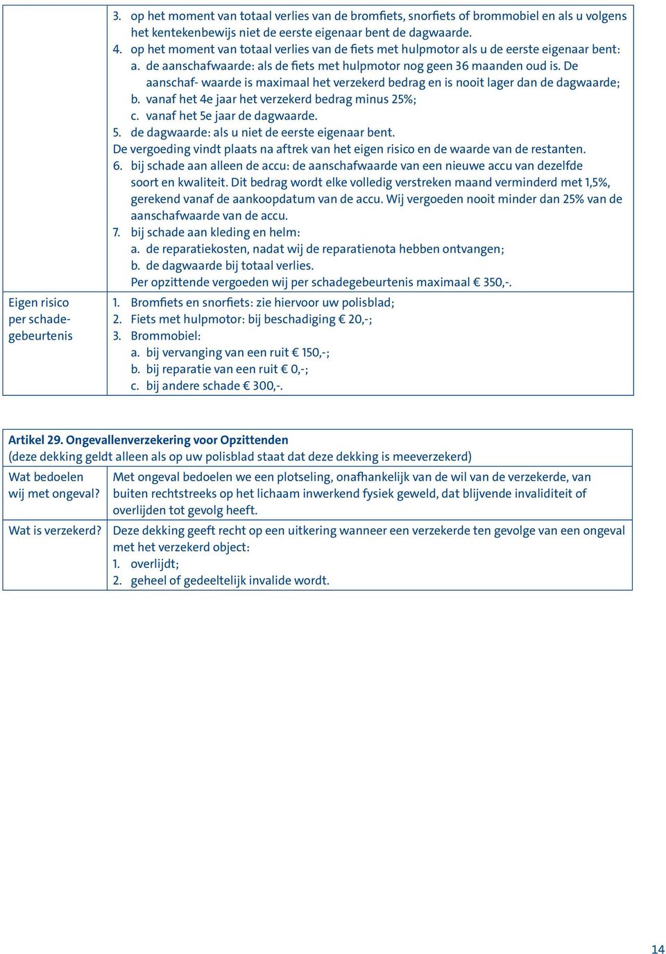 De aanschaf- waarde is maximaal het verzekerd bedrag en is nooit lager dan de dagwaarde; b. vanaf het 4e jaar het verzekerd bedrag minus 25%; c. vanaf het 5e