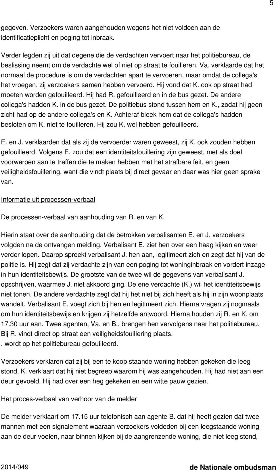 verklaarde dat het normaal de procedure is om de verdachten apart te vervoeren, maar omdat de collega's het vroegen, zij verzoekers samen hebben vervoerd. Hij vond dat K.