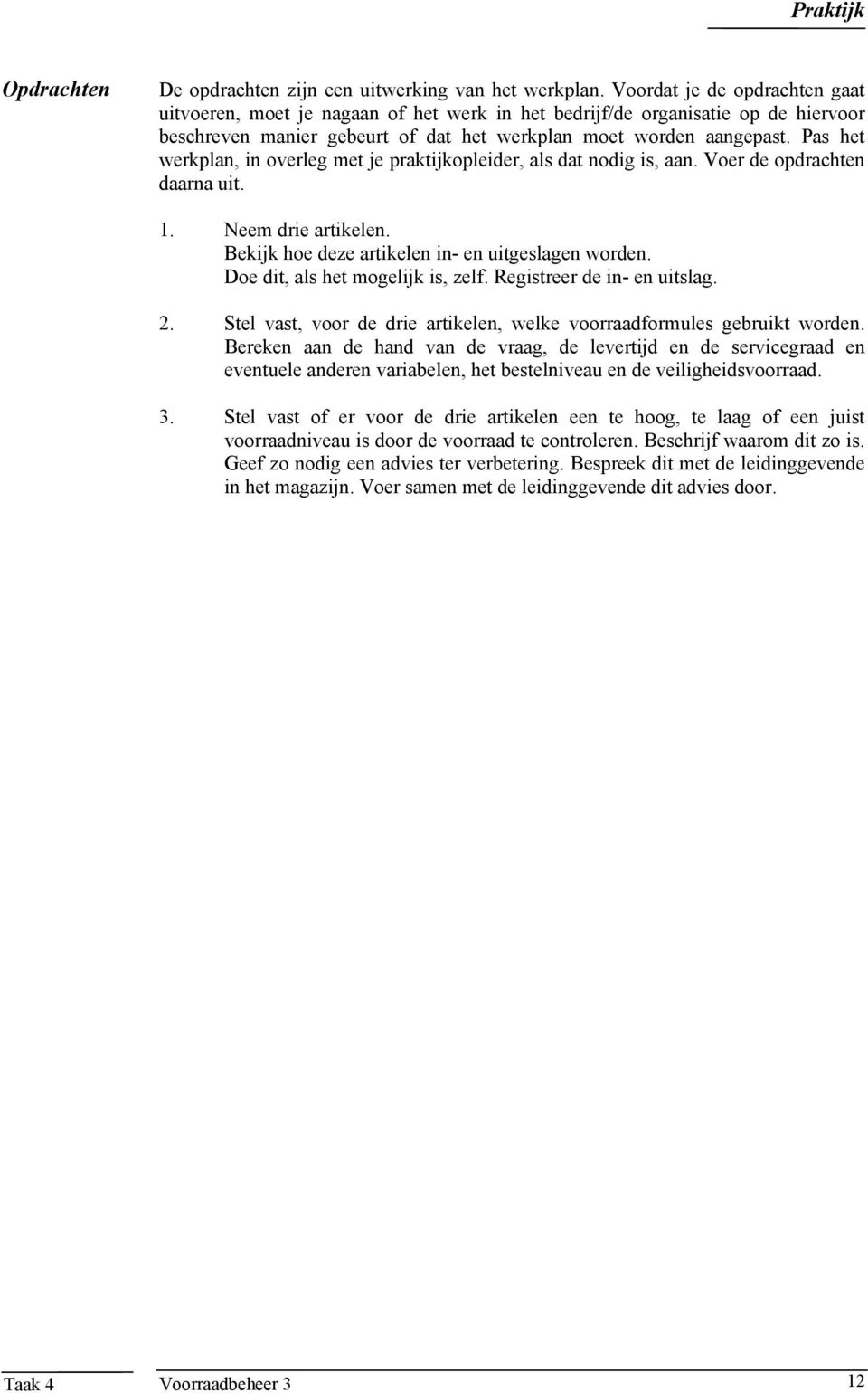 Pas het werkplan, in overleg met je praktijkopleider, als dat nodig is, aan. Voer de opdrachten daarna uit. 1. Neem drie artikelen. Bekijk hoe deze artikelen in- en uitgeslagen worden.