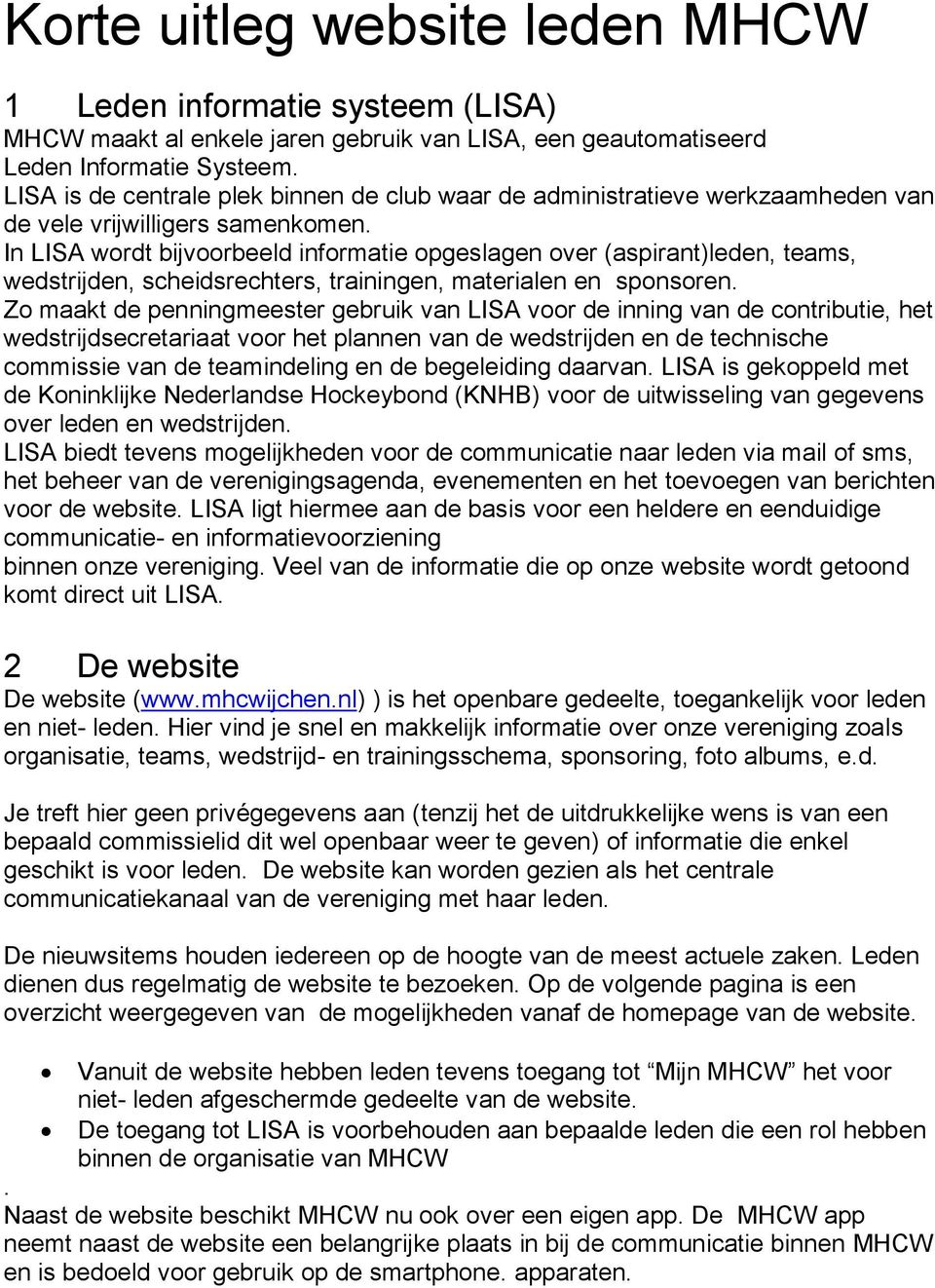 materialen en sponsoren Zo maakt de penningmeester gebruik van LISA voor de inning van de contributie, het wedstrijdsecretariaat voor het plannen van de wedstrijden en de technische commissie van de