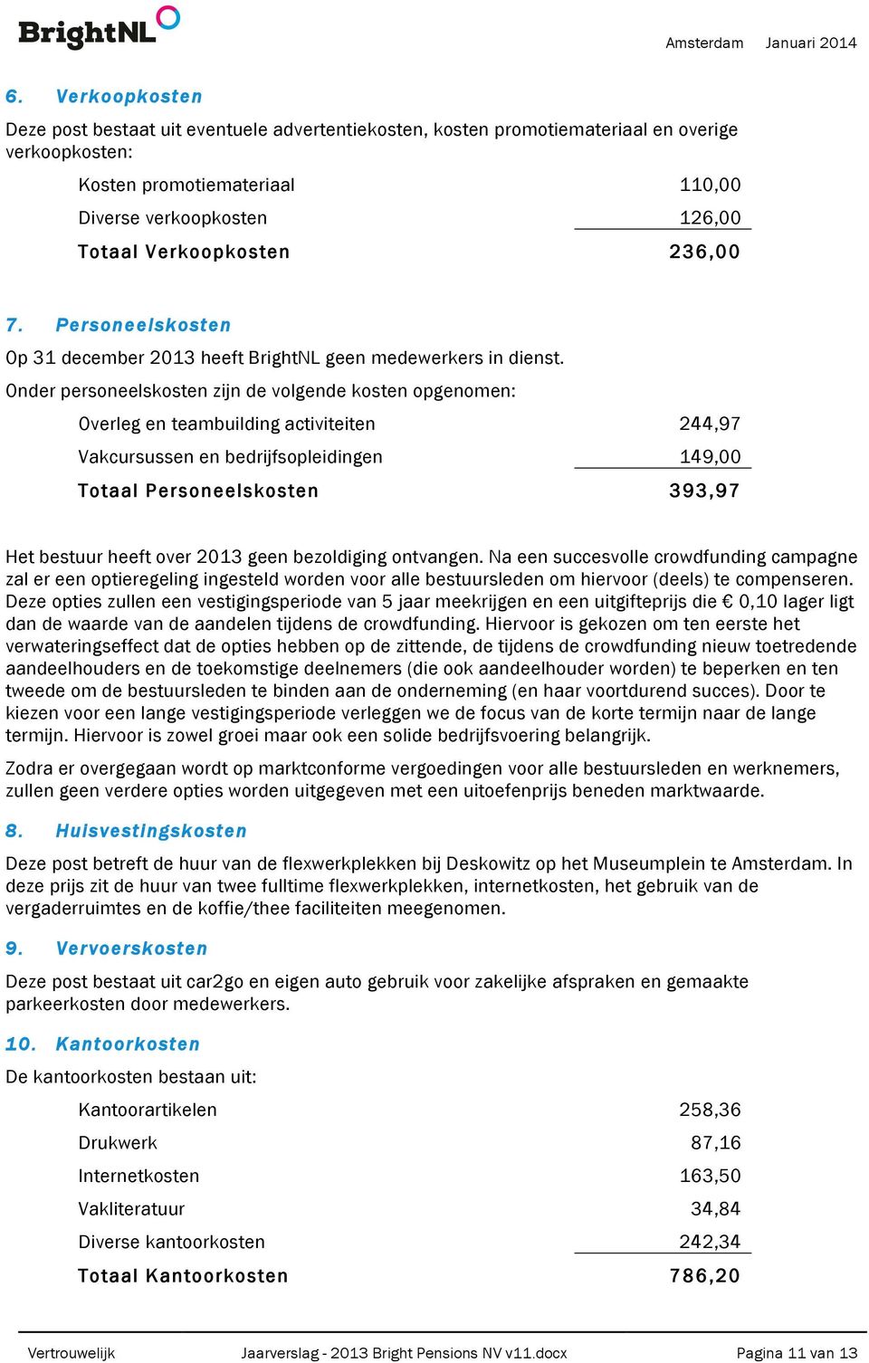 Onder personeelskosten zijn de volgende kosten opgenomen: Overleg en teambuilding activiteiten 244,97 Vakcursussen en bedrijfsopleidingen 149,00 Totaal Personeelskosten 393,97 Het bestuur heeft over