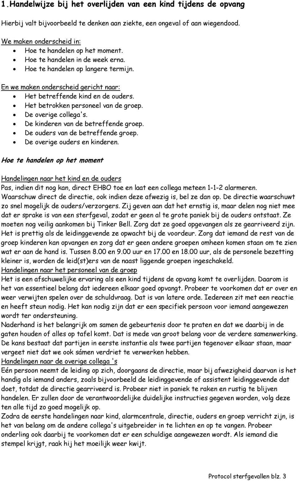 De overige collega's. De kinderen van de betreffende groep. De ouders van de betreffende groep. De overige ouders en kinderen.