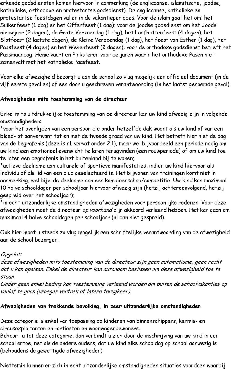 Voor de islam gaat het om: het Suikerfeest (1 dag) en het Offerfeest (1 dag); voor de joodse godsdienst om het Joods nieuwjaar (2 dagen), de Grote Verzoendag (1 dag), het Loofhuttenfeest (4 dagen),