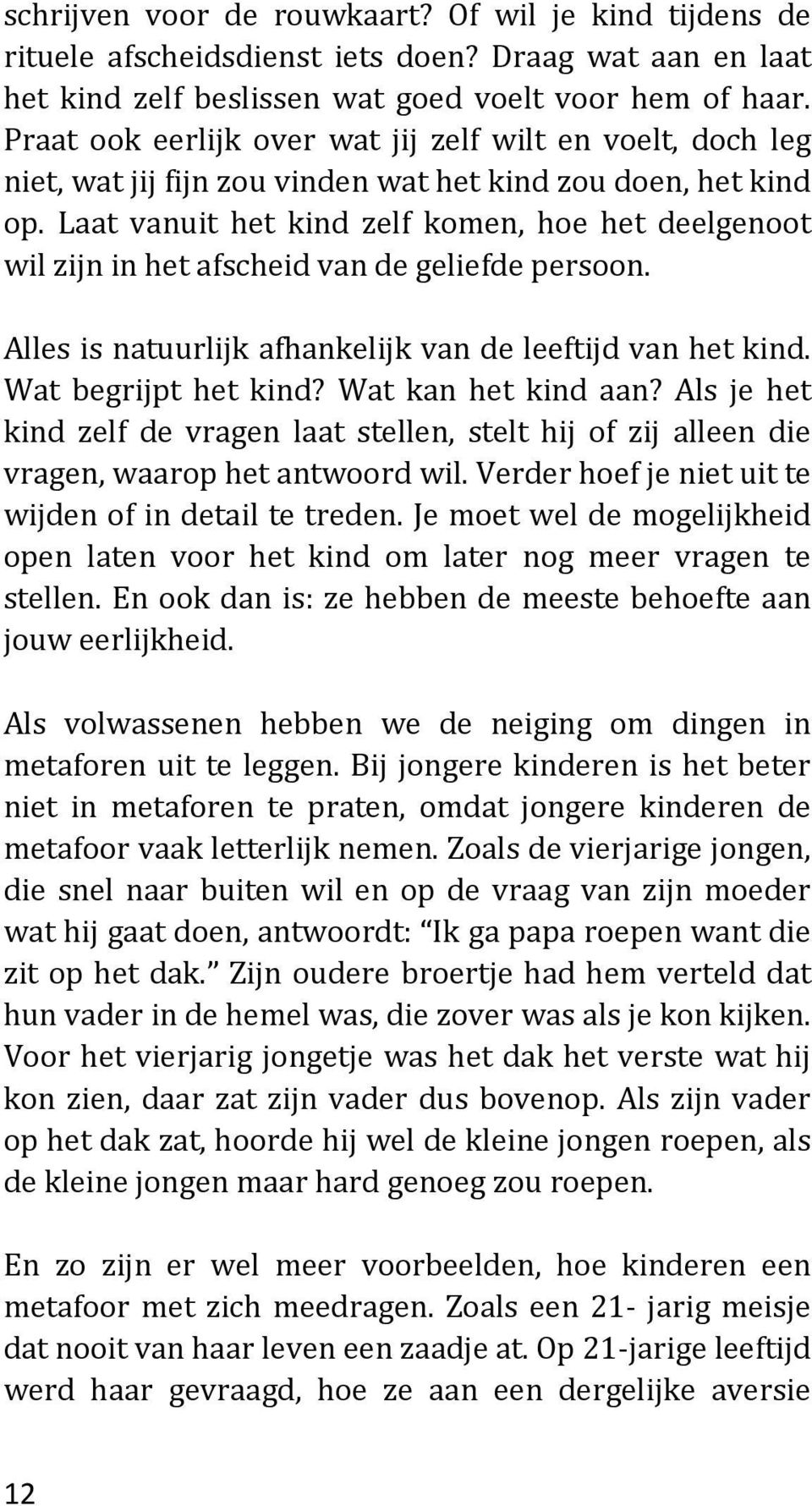 Laat vanuit het kind zelf komen, hoe het deelgenoot wil zijn in het afscheid van de geliefde persoon. Alles is natuurlijk afhankelijk van de leeftijd van het kind. Wat begrijpt het kind?