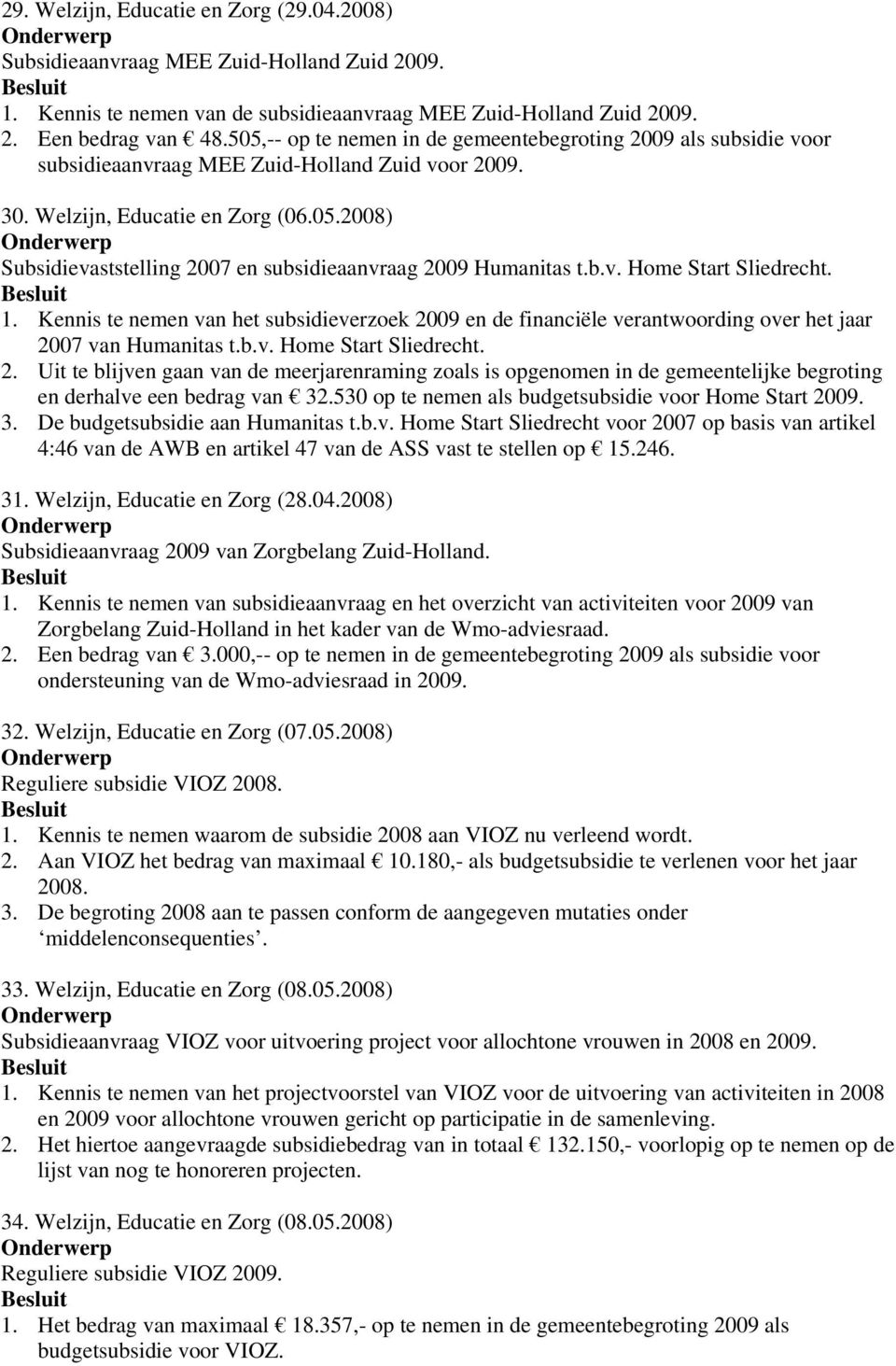 b.v. Home Start Sliedrecht. 1. Kennis te nemen van het subsidieverzoek 2009 en de financiële verantwoording over het jaar 2007 van Humanitas t.b.v. Home Start Sliedrecht. 2. Uit te blijven gaan van de meerjarenraming zoals is opgenomen in de gemeentelijke begroting en derhalve een bedrag van 32.