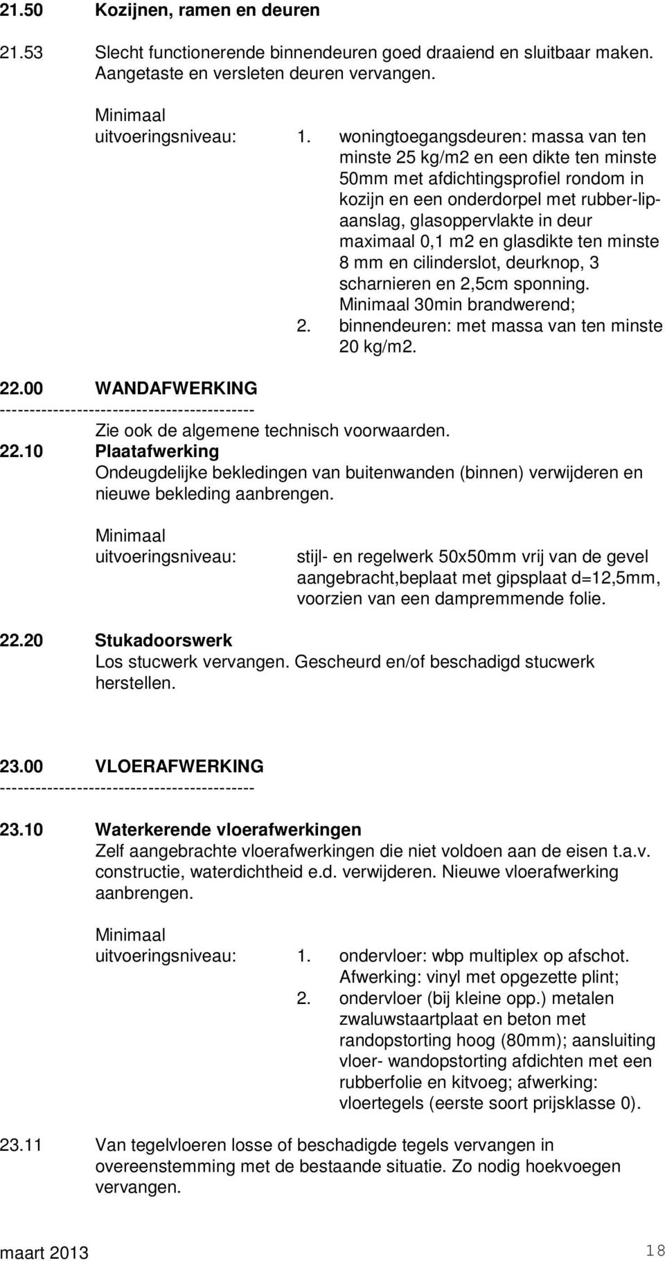 m2 en glasdikte ten minste 8 mm en cilinderslot, deurknop, 3 scharnieren en 2,5cm sponning. 30min brandwerend; 2. binnendeuren: met massa van ten minste 20 kg/m2. 22.