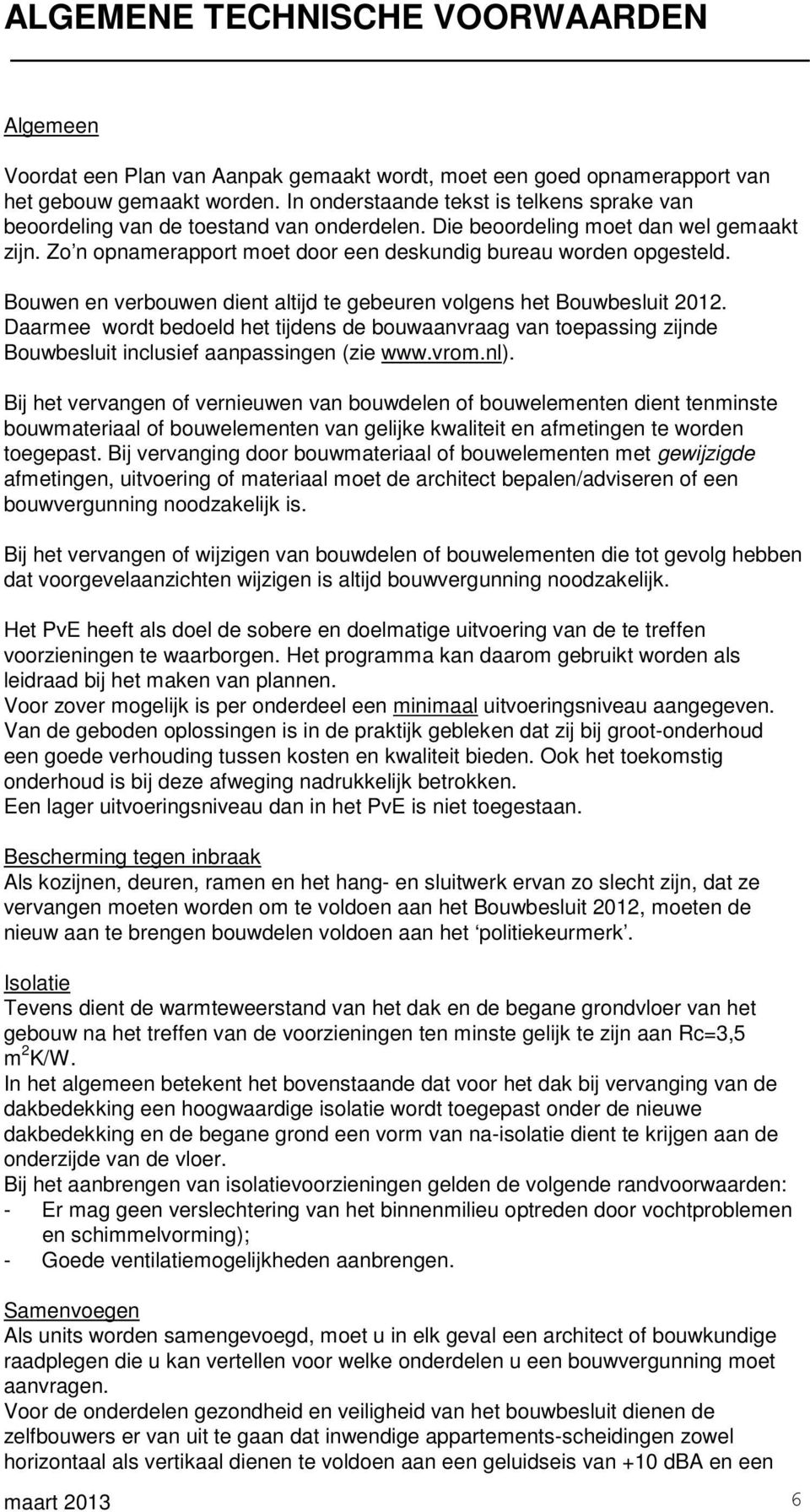 Bouwen en verbouwen dient altijd te gebeuren volgens het Bouwbesluit 2012. Daarmee wordt bedoeld het tijdens de bouwaanvraag van toepassing zijnde Bouwbesluit inclusief aanpassingen (zie www.vrom.nl).