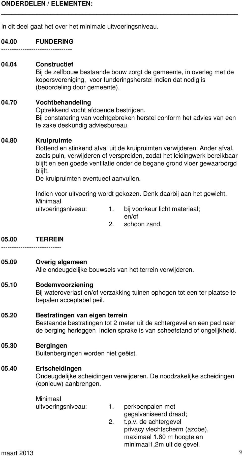 70 Vochtbehandeling Optrekkend vocht afdoende bestrijden. Bij constatering van vochtgebreken herstel conform het advies van een te zake deskundig adviesbureau. 04.