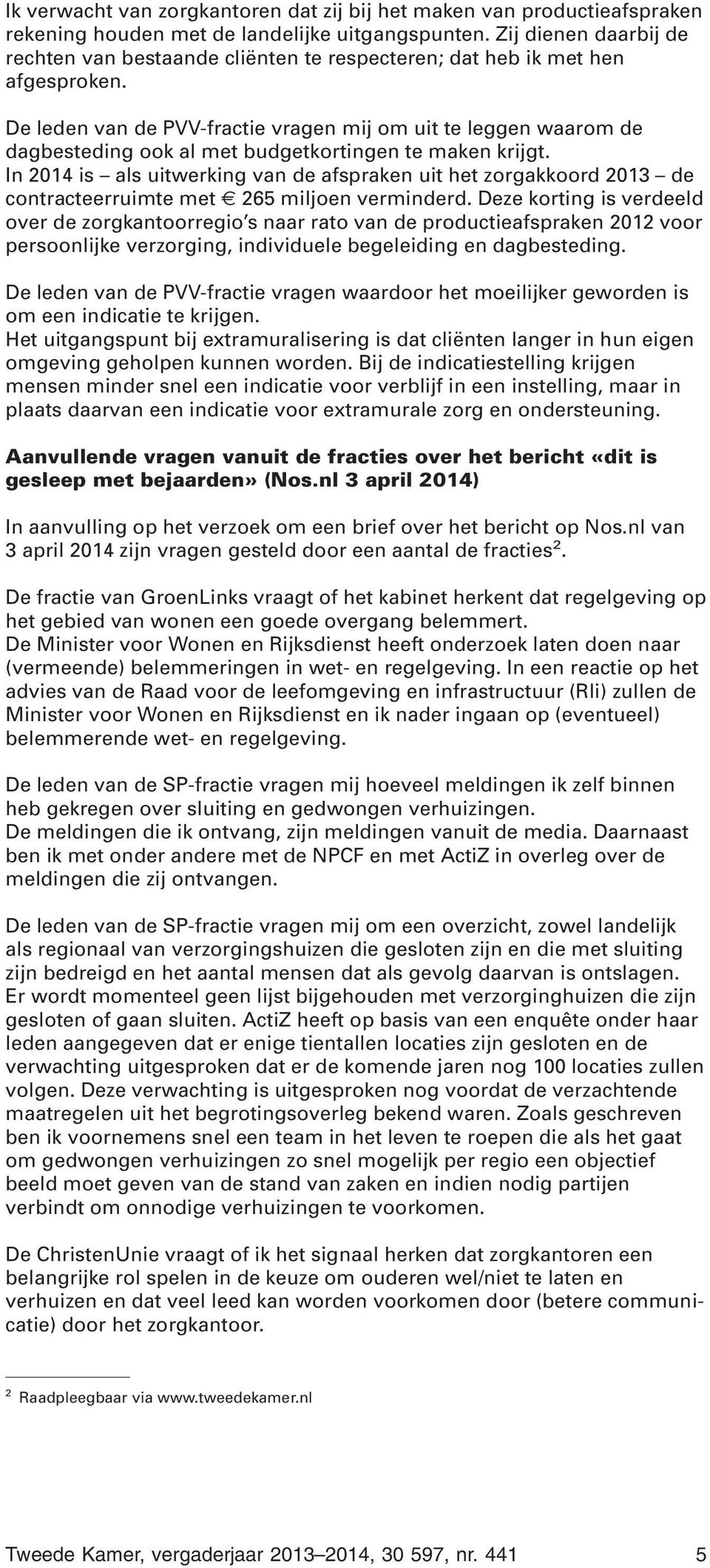 De leden van de PVV-fractie vragen mij om uit te leggen waarom de dagbesteding ook al met budgetkortingen te maken krijgt.