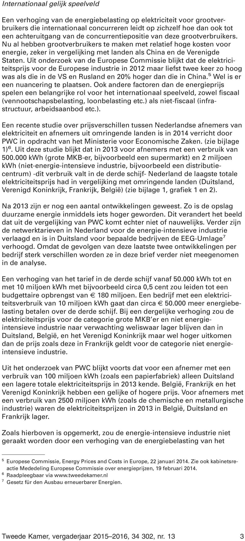 Uit onderzoek van de Europese Commissie blijkt dat de elektriciteitsprijs voor de Europese industrie in 2012 maar liefst twee keer zo hoog was als die in de VS en Rusland en 20% hoger dan die in