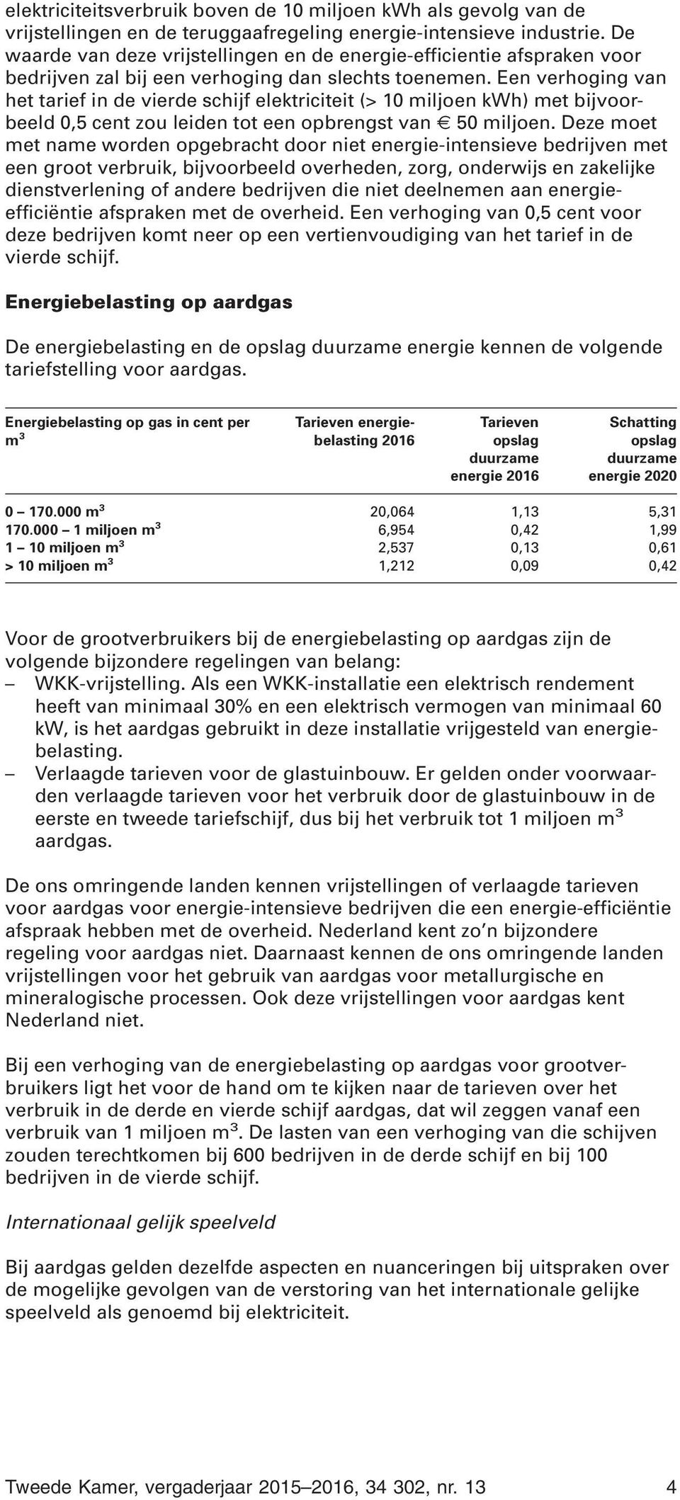 Een verhoging van het tarief in de vierde schijf elektriciteit (> 10 miljoen kwh) met bijvoorbeeld 0,5 cent zou leiden tot een opbrengst van 50 miljoen.