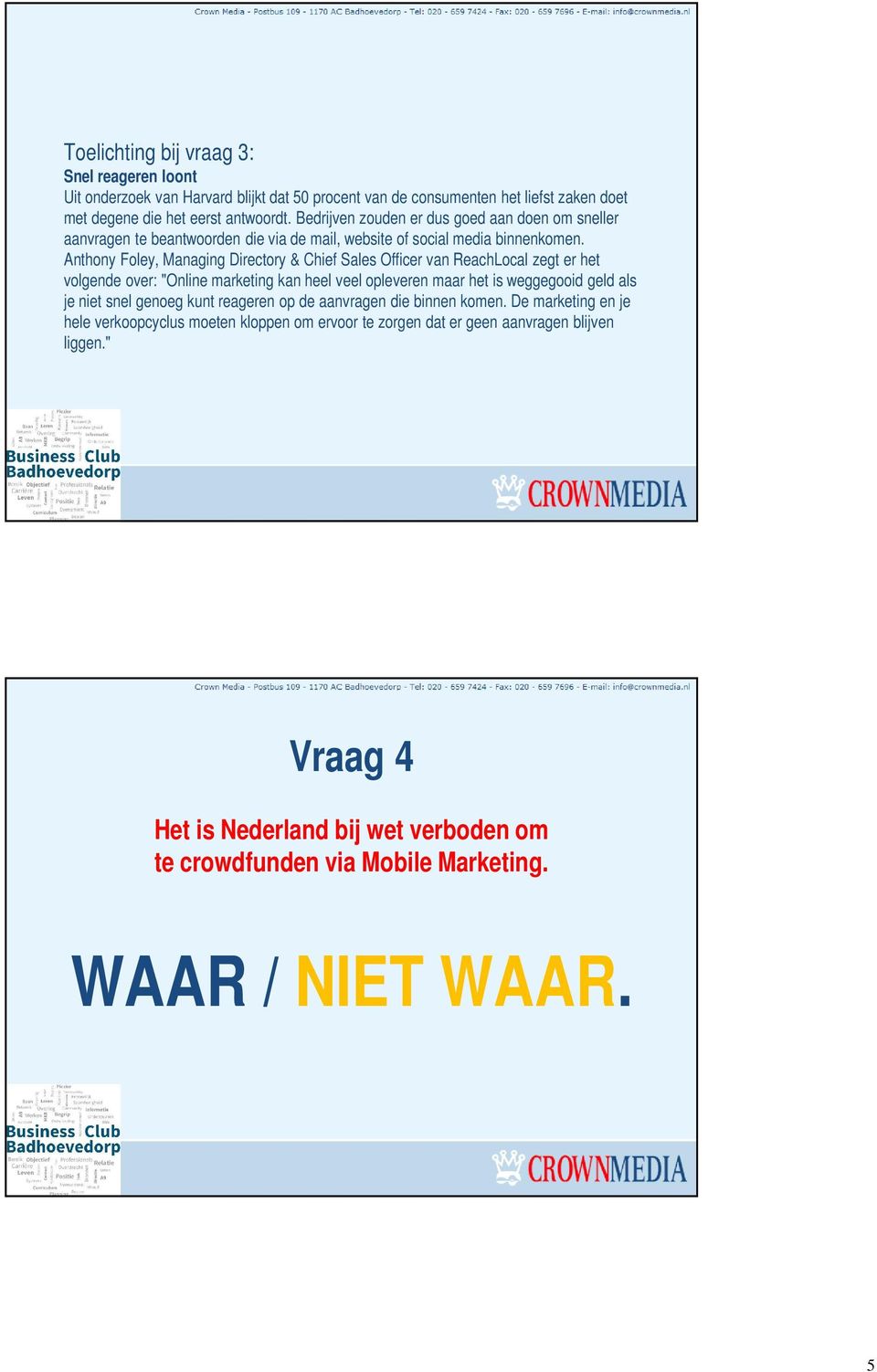 Anthony Foley, Managing Directory & Chief Sales Officer van ReachLocal zegt er het volgende over: "Online marketing kan heel veel opleveren maar het is weggegooid geld als je niet snel