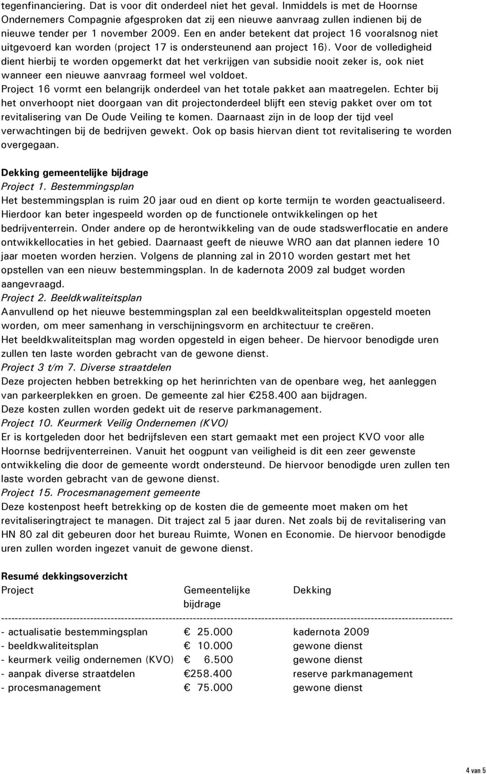 Een en ander betekent dat project 16 vooralsnog niet uitgevoerd kan worden (project 17 is ondersteunend aan project 16).