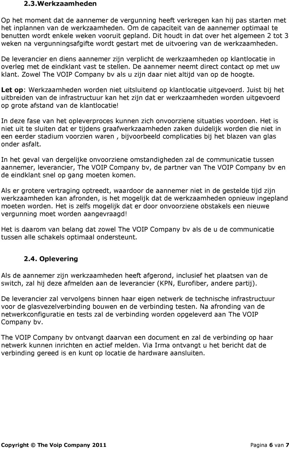 Dit houdt in dat over het algemeen 2 tot 3 weken na vergunningsafgifte wordt gestart met de uitvoering van de werkzaamheden.