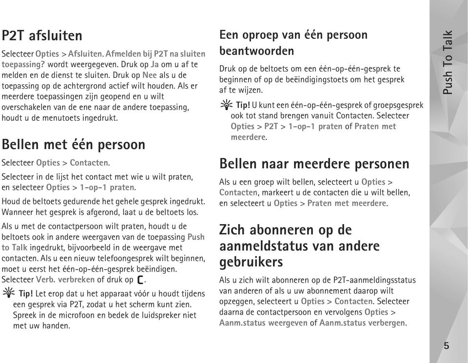 Als er meerdere toepassingen zijn geopend en u wilt overschakelen van de ene naar de andere toepassing, houdt u de menutoets ingedrukt. Bellen met één persoon Selecteer Opties > Contacten.