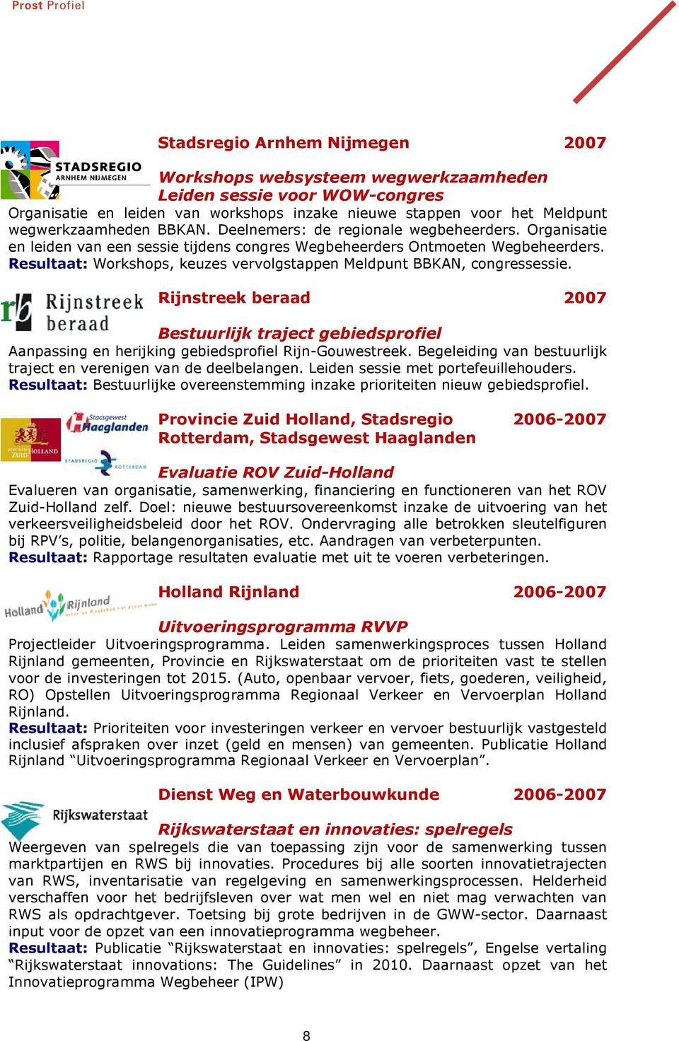 Resultaat: Workshops, keuzes vervolgstappen Meldpunt BBKAN, congressessie. Rijnstreek beraad 2007 Bestuurlijk traject gebiedsprofiel Aanpassing en herijking gebiedsprofiel Rijn-Gouwestreek.