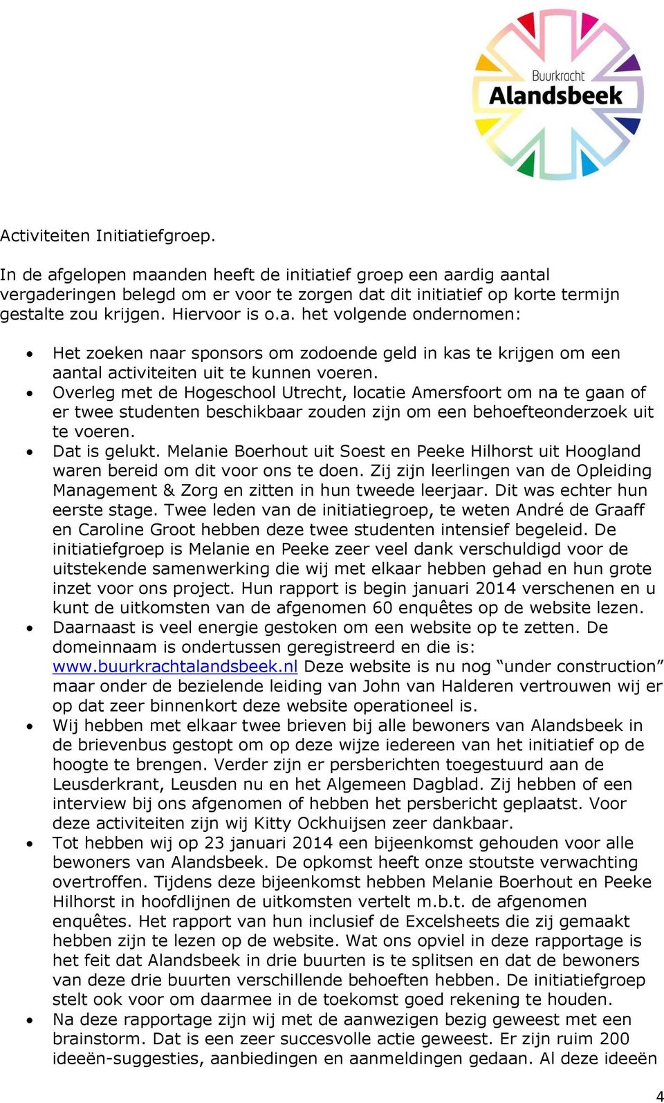 Overleg met de Hogeschool Utrecht, locatie Amersfoort om na te gaan of er twee studenten beschikbaar zouden zijn om een behoefteonderzoek uit te voeren. Dat is gelukt.