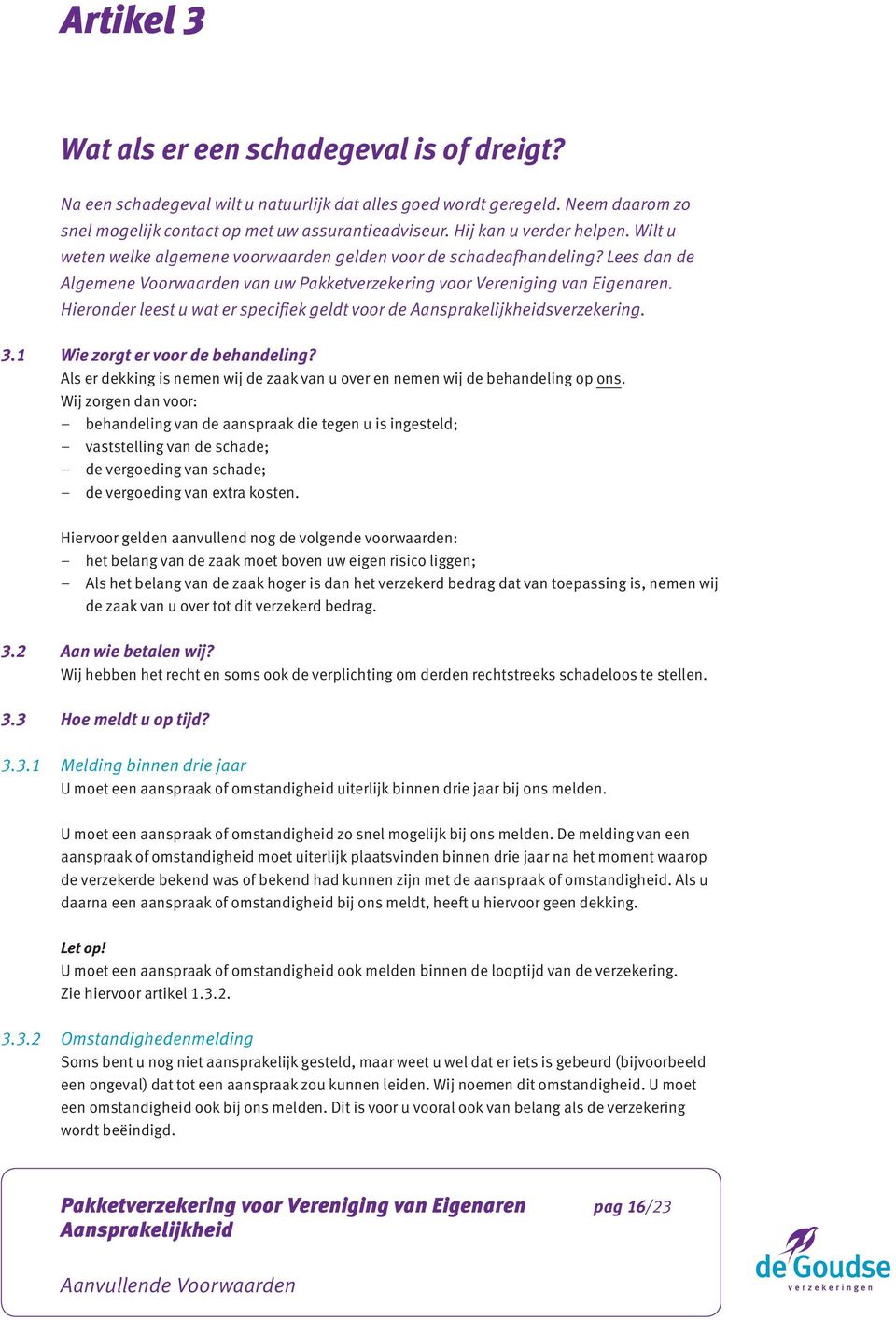 Hieronder leest u wat er specifiek geldt voor de sverzekering. 3.1 Wie zorgt er voor de behandeling? Als er dekking is nemen wij de zaak van u over en nemen wij de behandeling op ons.