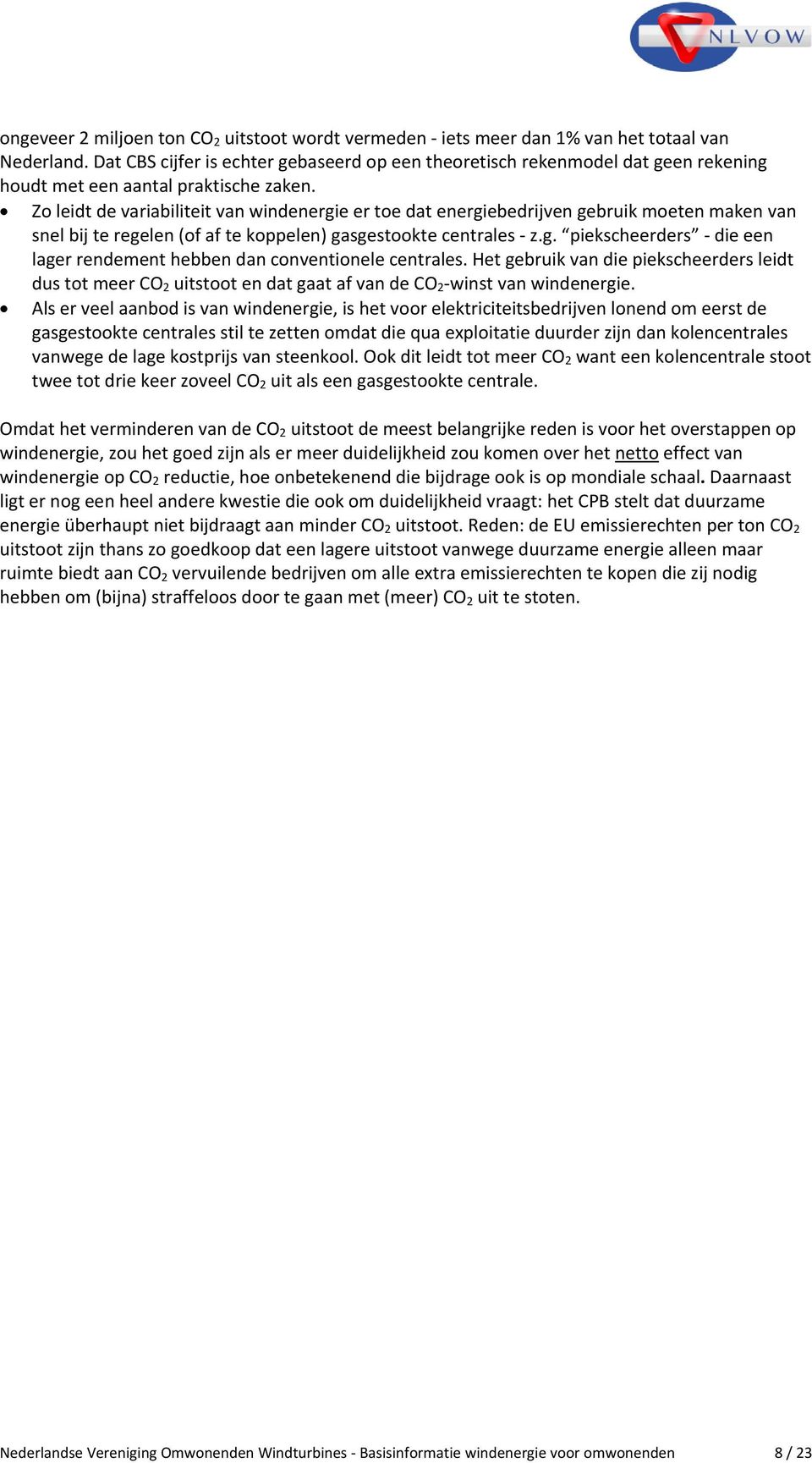 Zo leidt de variabiliteit van windenergie er toe dat energiebedrijven gebruik moeten maken van snel bij te regelen (of af te koppelen) gasgestookte centrales z.g. piekscheerders die een lager rendement hebben dan conventionele centrales.