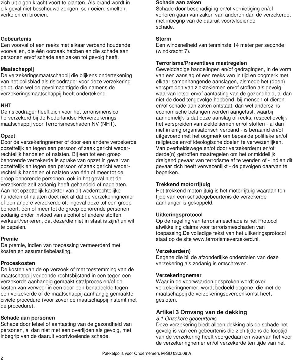 Maatschappij De verzekeringsmaatschappij die blijkens ondertekening van het polisblad als risicodrager voor deze verzekering geldt, dan wel de gevolmachtigde die namens de verzekeringsmaatschappij