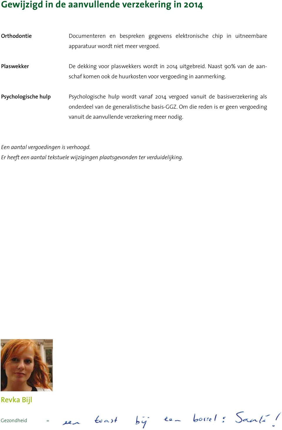 Psychologische hulp Psychologische hulp wordt vanaf 2014 vergoed vanuit de basisverzekering als onderdeel van de generalistische basis-ggz.