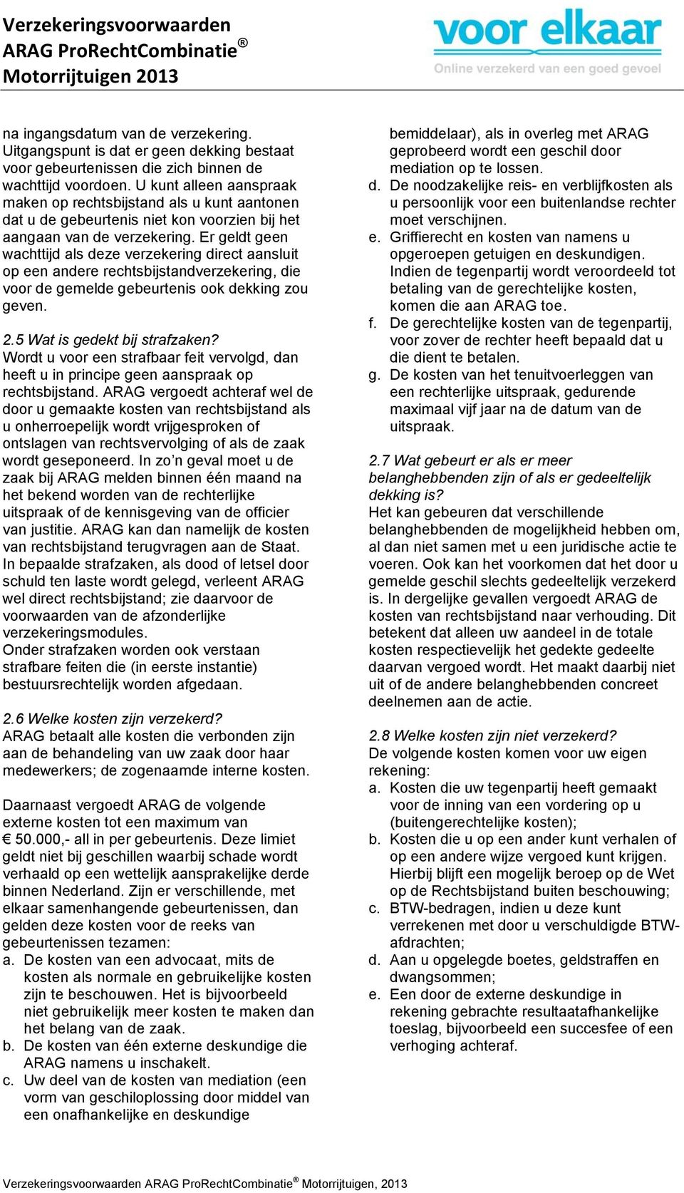 Er geldt geen wachttijd als deze verzekering direct aansluit op een andere rechtsbijstandverzekering, die voor de gemelde gebeurtenis ook dekking zou geven. 2.5 Wat is gedekt bij strafzaken?