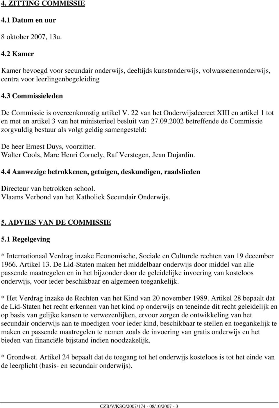 2002 betreffende de Commissie zorgvuldig bestuur als volgt geldig samengesteld: De heer Ernest Duys, voorzitter. Walter Cools, Marc Henri Cornely, Raf Verstegen, Jean Dujardin. 4.