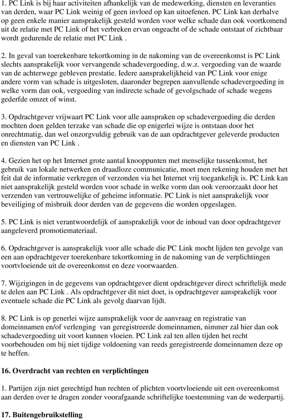 zichtbaar wordt gedurende de relatie met PC Link. 2. In geval van toerekenbare tekortkoming in de nakoming van de overeenkomst is PC Link slechts aansprakelijk voor vervangende schadevergoeding, d.w.z. vergoeding van de waarde van de achterwege gebleven prestatie.