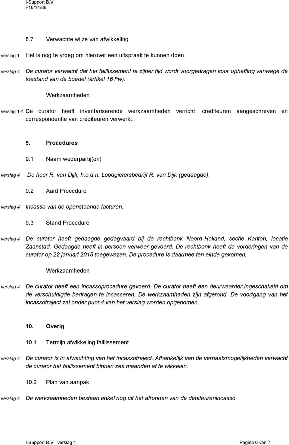 verslag 1-4 De curator heeft inventariserende werkzaamheden verricht, crediteuren aangeschreven en correspondentie van crediteuren verwerkt. 9. Procedures 9.1 Naam wederpartij(en) De heer R.