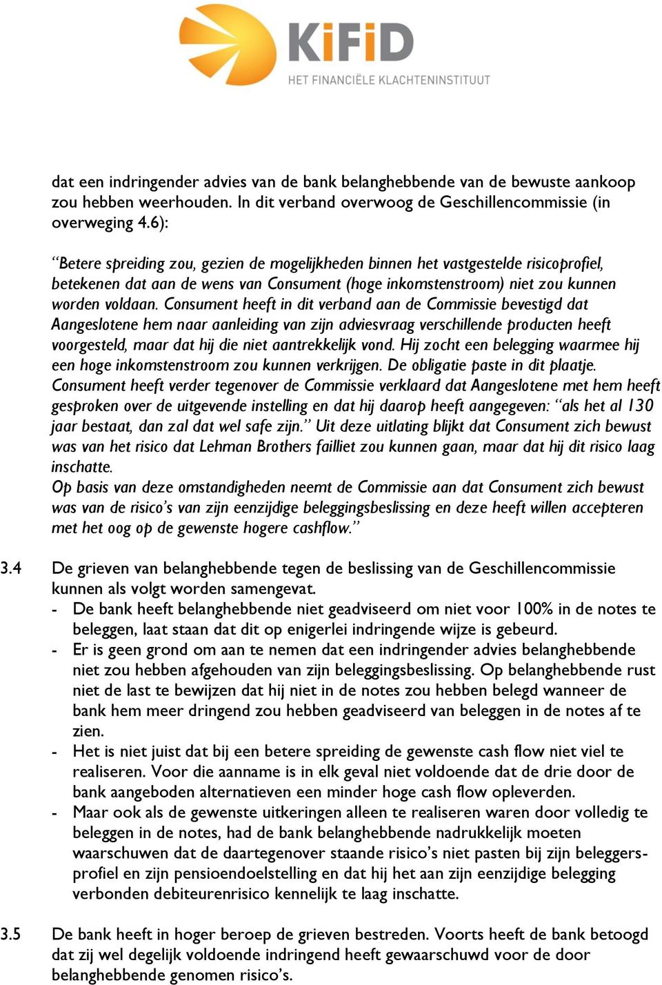 Consument heeft in dit verband aan de Commissie bevestigd dat Aangeslotene hem naar aanleiding van zijn adviesvraag verschillende producten heeft voorgesteld, maar dat hij die niet aantrekkelijk vond.