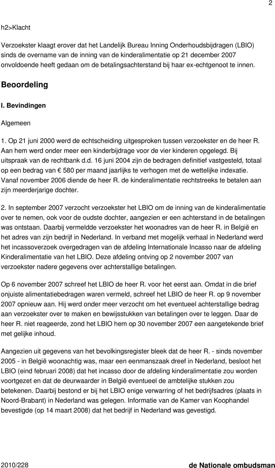 Aan hem werd onder meer een kinderbijdrage voor de vier kinderen opgelegd. Bij uitspraak van de rechtbank d.d. 16 juni 2004 zijn de bedragen definitief vastgesteld, totaal op een bedrag van 580 per maand jaarlijks te verhogen met de wettelijke indexatie.