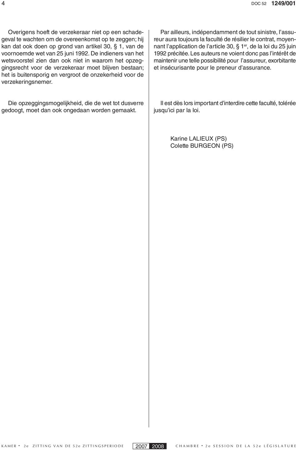 Par ailleurs, indépendamment de tout sinistre, l assureur aura toujours la faculté de résilier le contrat, moyennant l application de l article 30, 1 er, de la loi du 25 juin 1992 précitée.