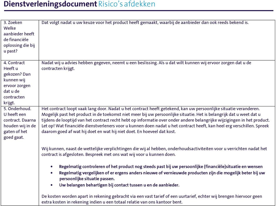 Nadat wij u advies hebben gegeven, neemt u een beslissing. Als u dat wilt kunnen wij ervoor zorgen dat u de contracten krijgt. Het contract loopt vaak lang door.