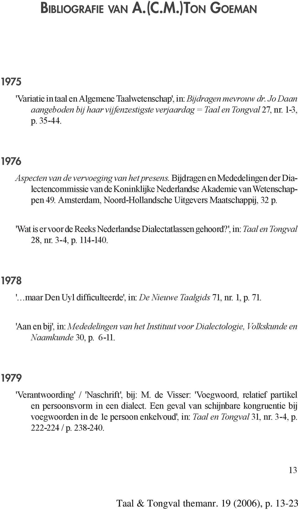 Amsterdam, Noord-Hollandsche Uitgevers Maatschappij, 32 p. 'Wat is er voor de Reeks Nederlandse Dialectatlassen gehoord?', in: Taal en Tongval 28, nr. 3-4, p. 114-140.