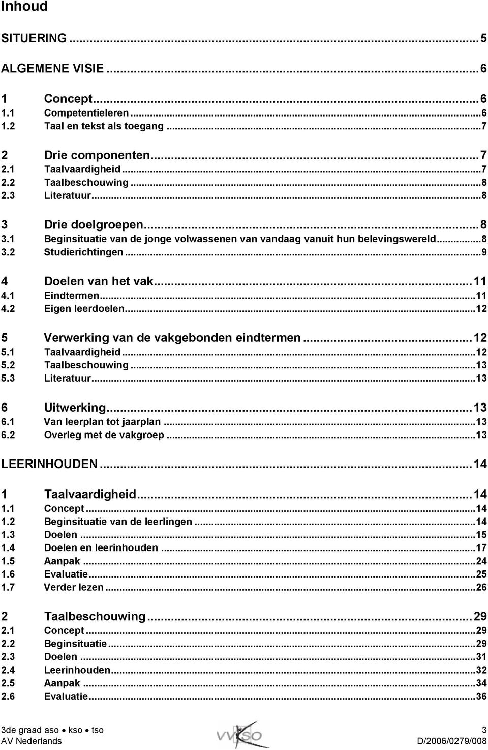 ..12 5 Verwerking van de vakgebonden eindtermen...12 5.1 Taalvaardigheid...12 5.2 Taalbeschouwing...13 5.3 Literatuur...13 6 Uitwerking...13 6.1 Van leerplan tot jaarplan...13 6.2 Overleg met de vakgroep.