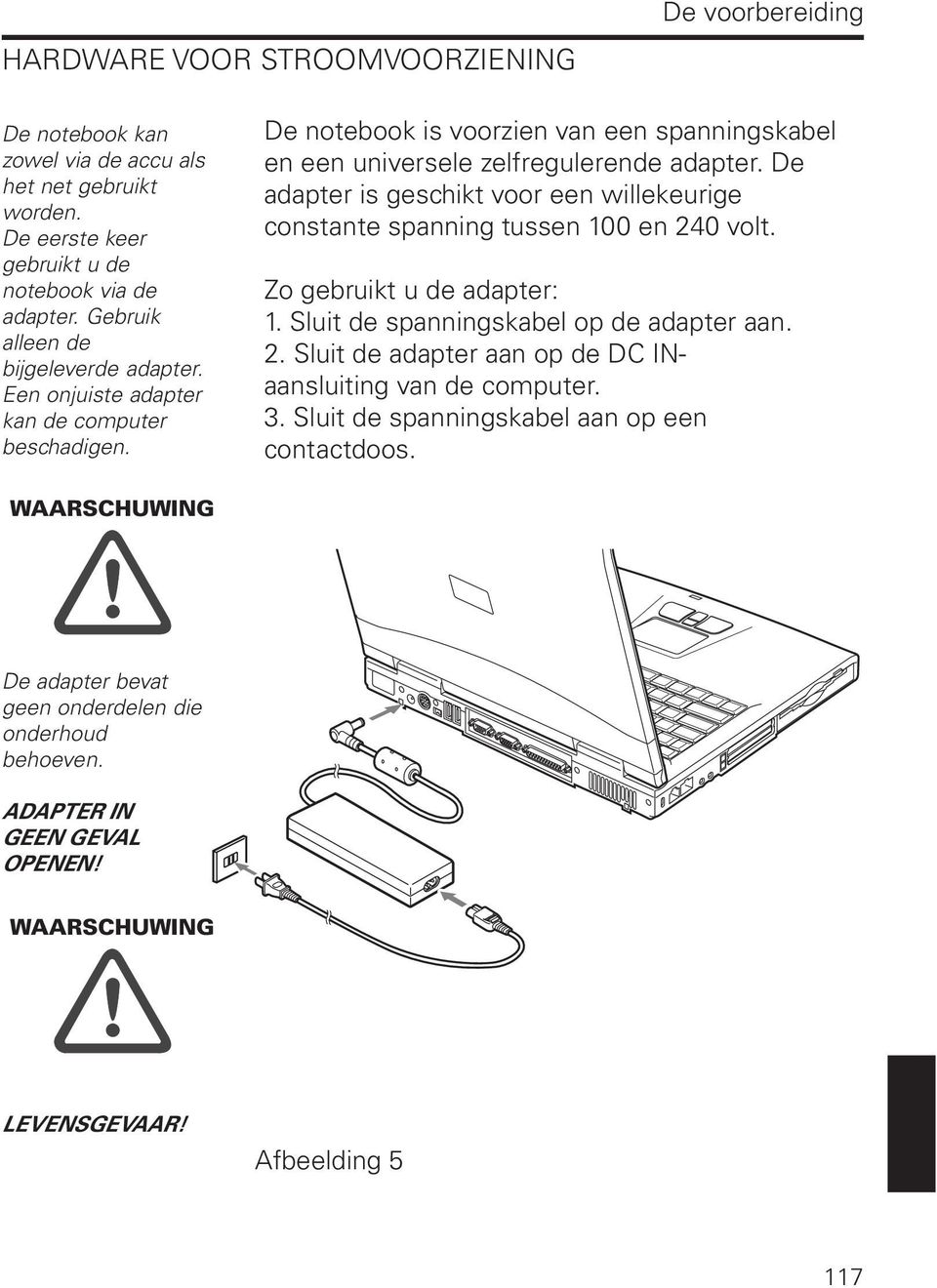 De adapter is geschikt voor een willekeurige constante spanning tussen 100 en 240 volt. Zo gebruikt u de adapter: 1. Sluit de spanningskabel op de adapter aan. 2. Sluit de adapter aan op de DC INaansluiting van de computer.