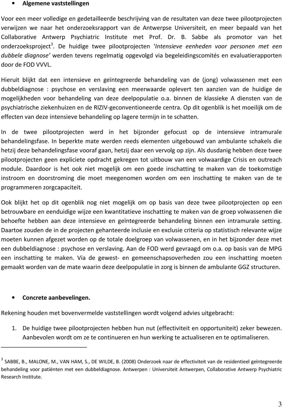 De huidige twee pilootprojecten Intensieve eenheden voor personen met een dubbele diagnose werden tevens regelmatig opgevolgd via begeleidingscomités en evaluatierapporten door de FOD VVVL.