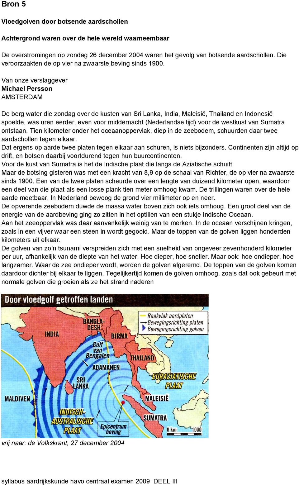 Van onze verslaggever Michael Persson AMSTERDAM De berg water die zondag over de kusten van Sri Lanka, India, Maleisië, Thailand en Indonesië spoelde, was uren eerder, even voor middernacht