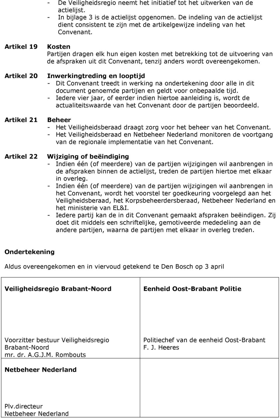 Artikel 19 Artikel 20 Artikel 21 Artikel 22 Kosten Partijen dragen elk hun eigen kosten met betrekking tot de uitvoering van de afspraken uit dit Convenant, tenzij anders wordt overeengekomen.