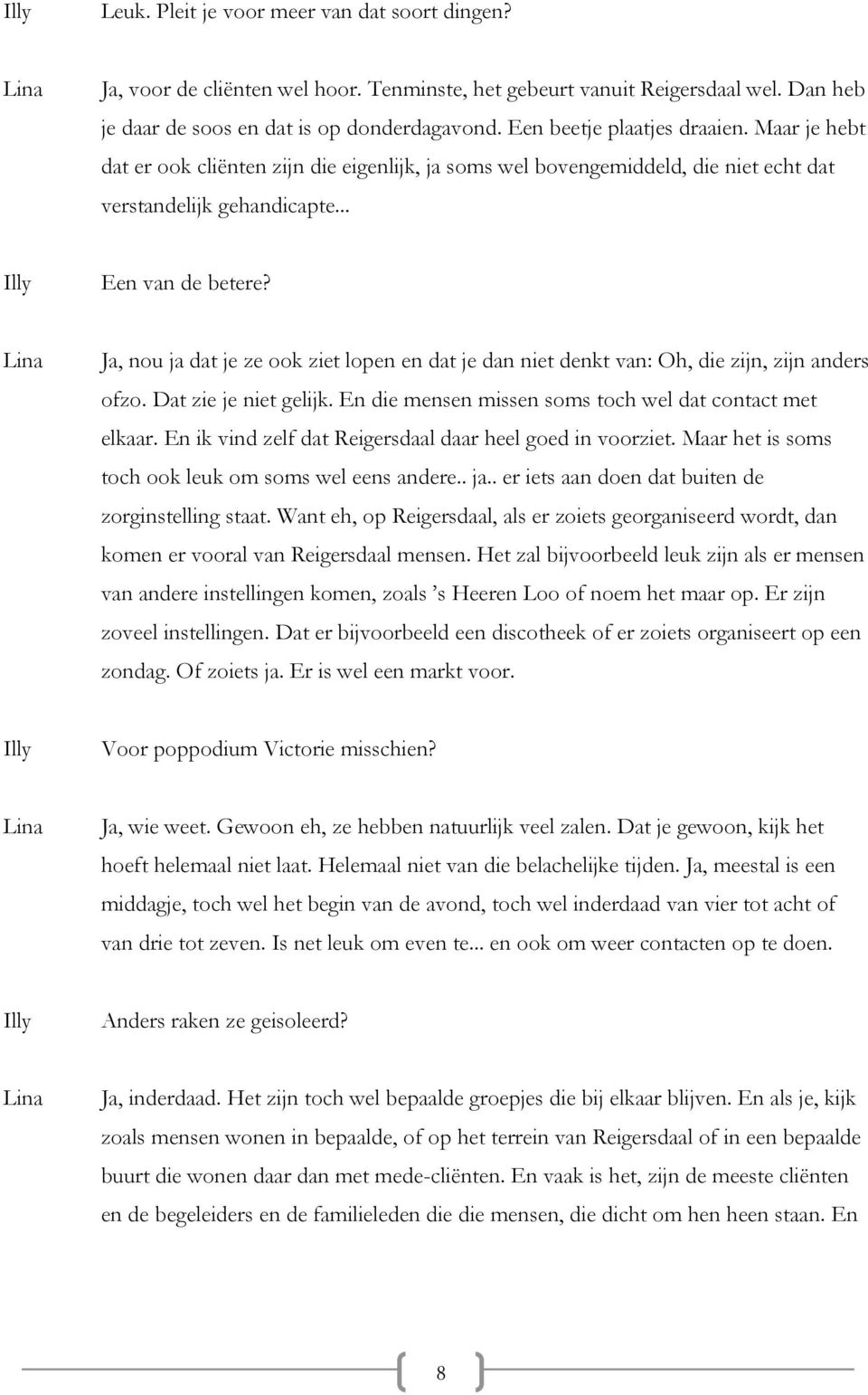 Ja, nou ja dat je ze ook ziet lopen en dat je dan niet denkt van: Oh, die zijn, zijn anders ofzo. Dat zie je niet gelijk. En die mensen missen soms toch wel dat contact met elkaar.